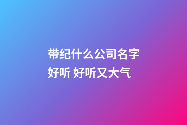 带纪什么公司名字好听 好听又大气-第1张-公司起名-玄机派